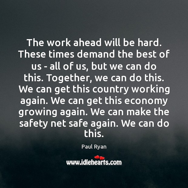 The work ahead will be hard. These times demand the best of Paul Ryan Picture Quote