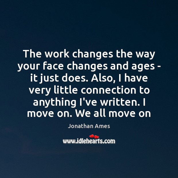 The work changes the way your face changes and ages – it Jonathan Ames Picture Quote