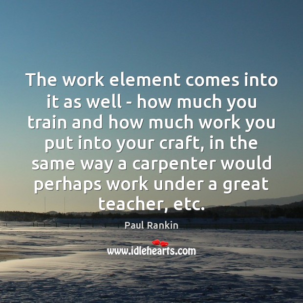 The work element comes into it as well – how much you Paul Rankin Picture Quote