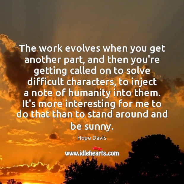 The work evolves when you get another part, and then you’re getting Hope Davis Picture Quote