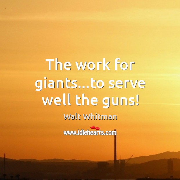 The work for giants…to serve well the guns! Walt Whitman Picture Quote