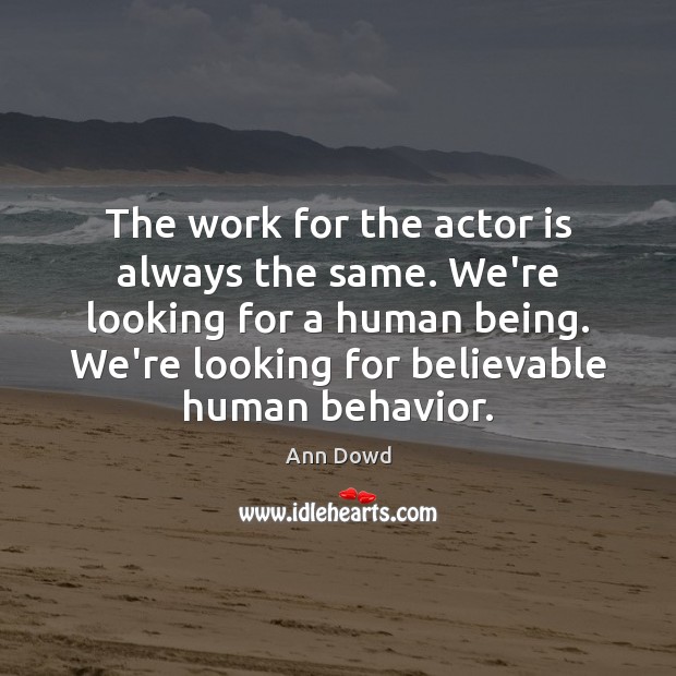 The work for the actor is always the same. We’re looking for Image