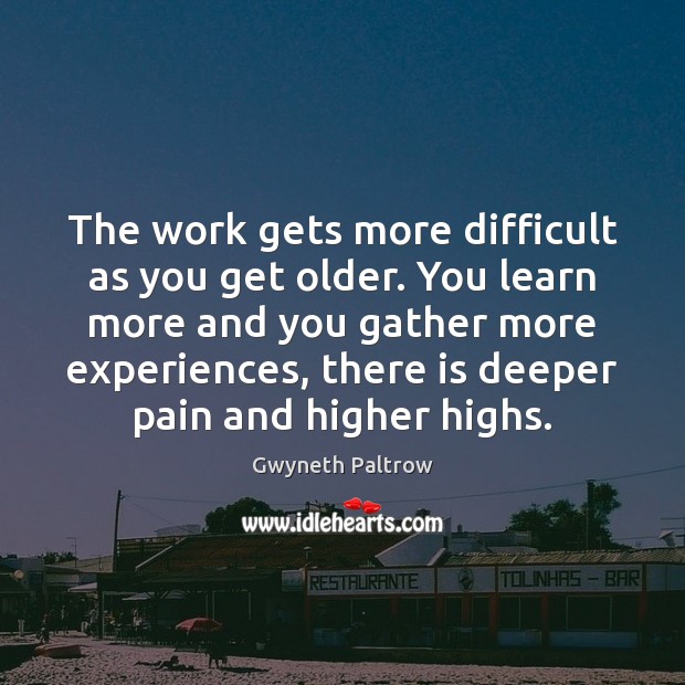 The work gets more difficult as you get older. You learn more Gwyneth Paltrow Picture Quote