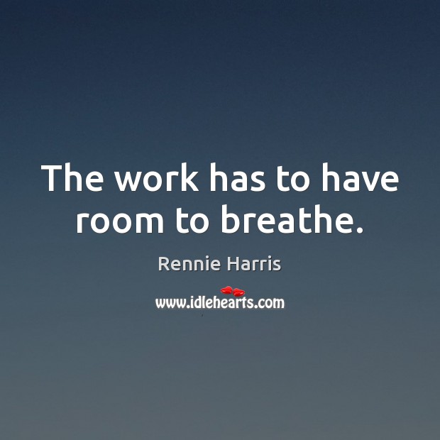 The work has to have room to breathe. Rennie Harris Picture Quote
