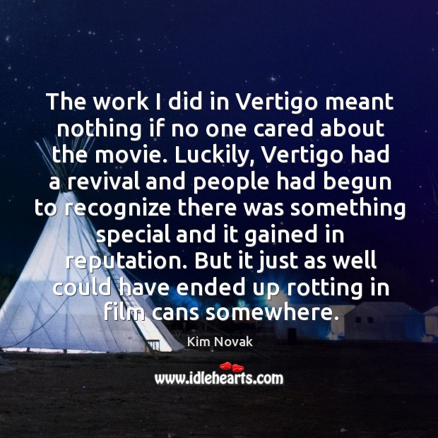 The work I did in vertigo meant nothing if no one cared about the movie. Kim Novak Picture Quote