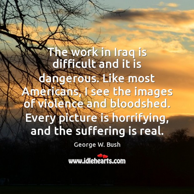 The work in Iraq is difficult and it is dangerous. Like most Image