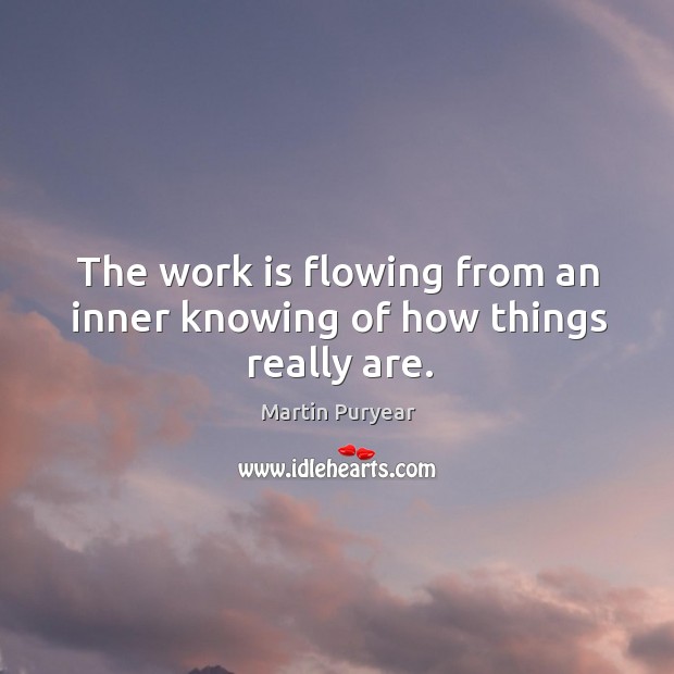 The work is flowing from an inner knowing of how things really are. Martin Puryear Picture Quote