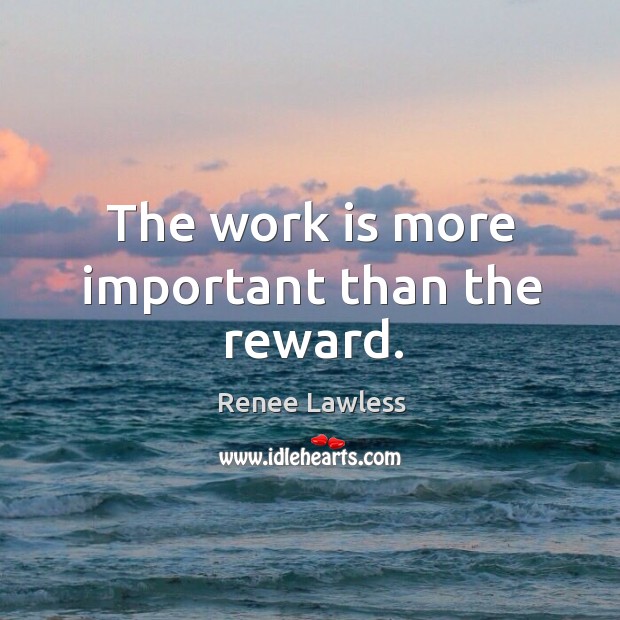 The work is more important than the reward. Renee Lawless Picture Quote