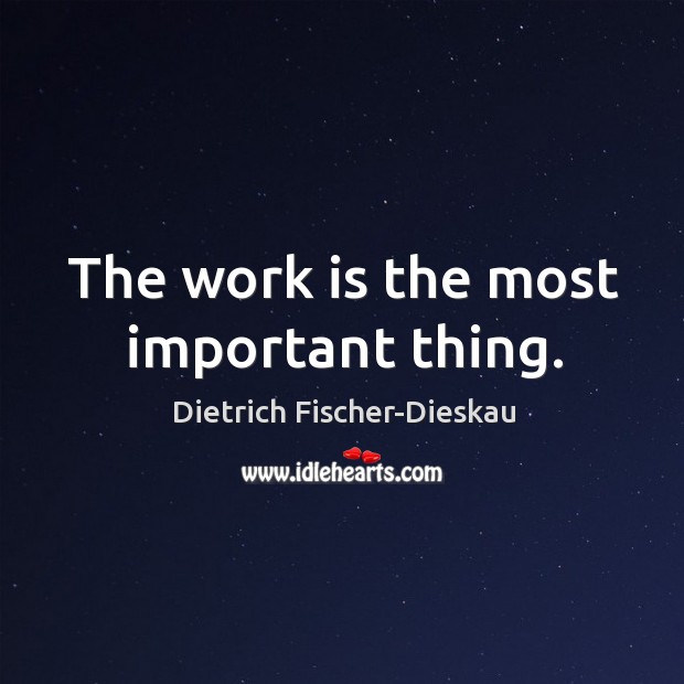 The work is the most important thing. Dietrich Fischer-Dieskau Picture Quote