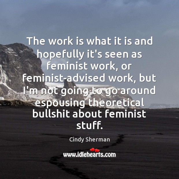 The work is what it is and hopefully it’s seen as feminist Work Quotes Image