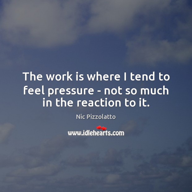 The work is where I tend to feel pressure – not so much in the reaction to it. Nic Pizzolatto Picture Quote