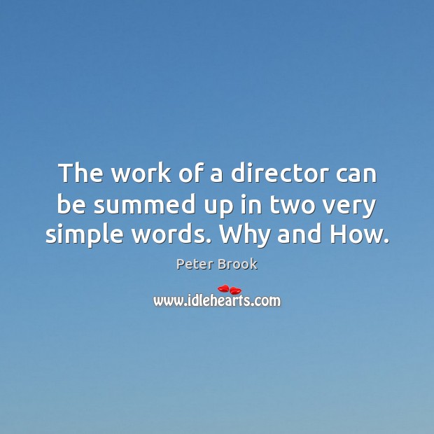 The work of a director can be summed up in two very simple words. Why and How. Peter Brook Picture Quote