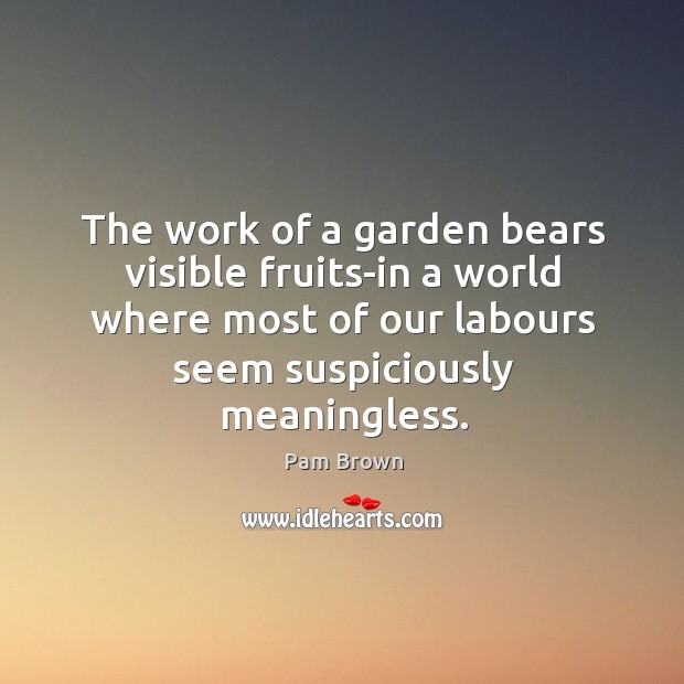 The work of a garden bears visible fruits-in a world where most of our labours seem suspiciously meaningless. Image