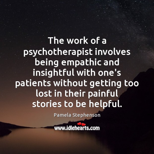 The work of a psychotherapist involves being empathic and insightful with one’s Pamela Stephenson Picture Quote