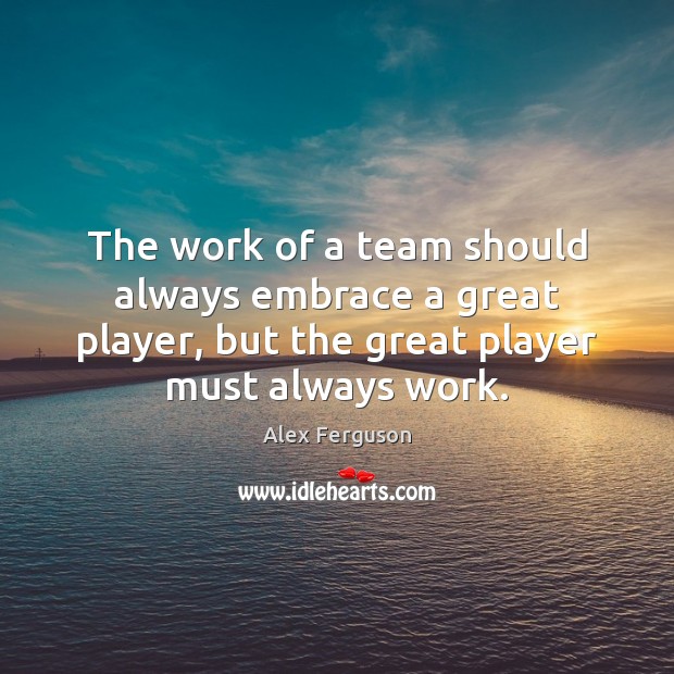 The work of a team should always embrace a great player, but Alex Ferguson Picture Quote