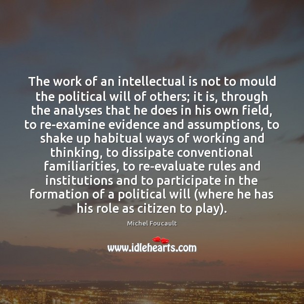 The work of an intellectual is not to mould the political will Michel Foucault Picture Quote