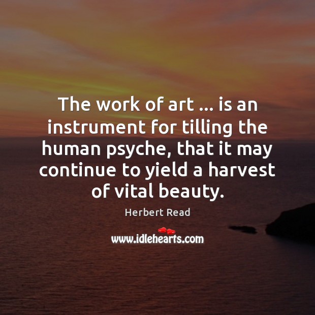 The work of art … is an instrument for tilling the human psyche, Herbert Read Picture Quote