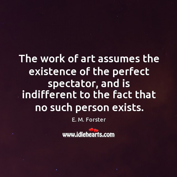 The work of art assumes the existence of the perfect spectator, and is indifferent to the Image