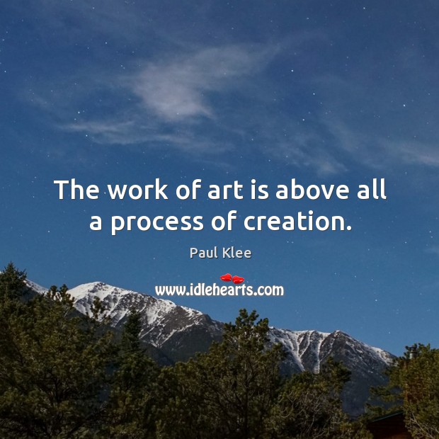 The work of art is above all a process of creation. Paul Klee Picture Quote