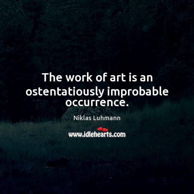 The work of art is an ostentatiously improbable occurrence. Art Quotes Image