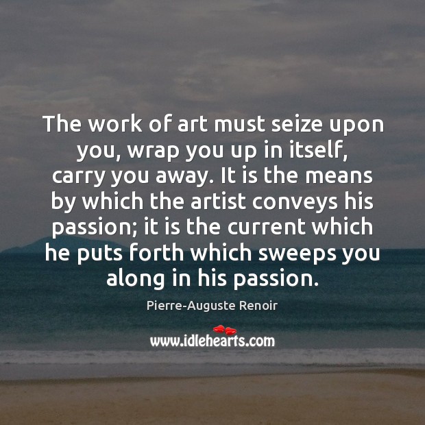 The work of art must seize upon you, wrap you up in Pierre-Auguste Renoir Picture Quote