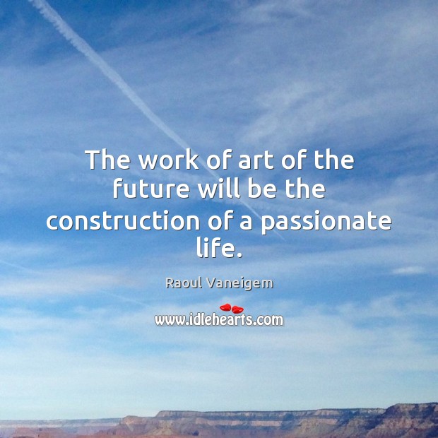 The work of art of the future will be the construction of a passionate life. Raoul Vaneigem Picture Quote