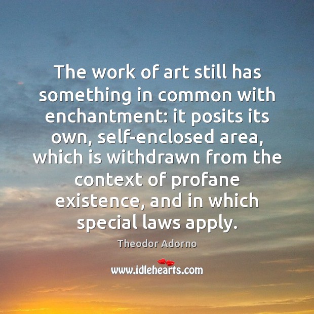 The work of art still has something in common with enchantment: it Theodor Adorno Picture Quote