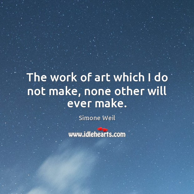 The work of art which I do not make, none other will ever make. Simone Weil Picture Quote