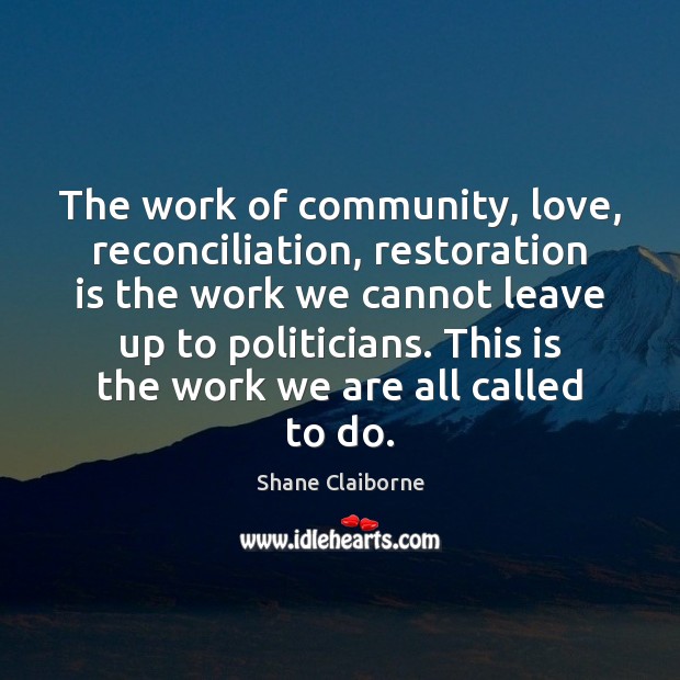 The work of community, love, reconciliation, restoration is the work we cannot Shane Claiborne Picture Quote