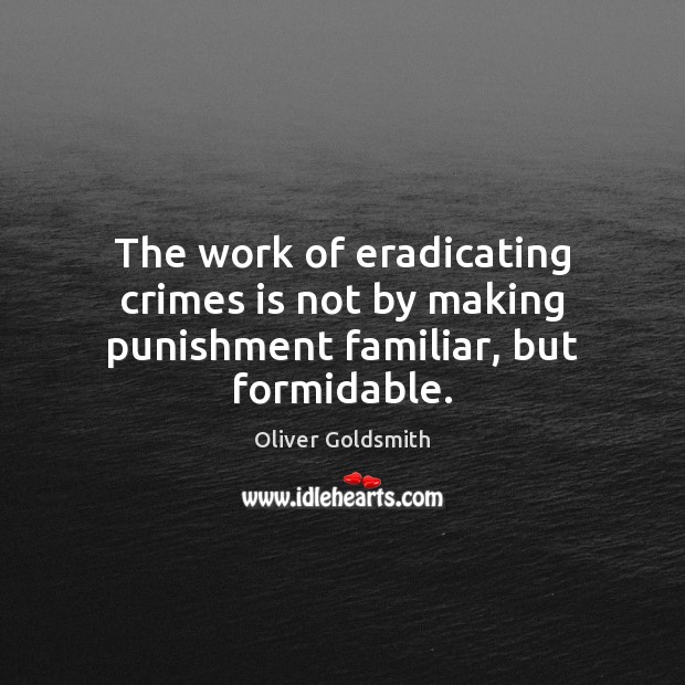 The work of eradicating crimes is not by making punishment familiar, but formidable. Oliver Goldsmith Picture Quote