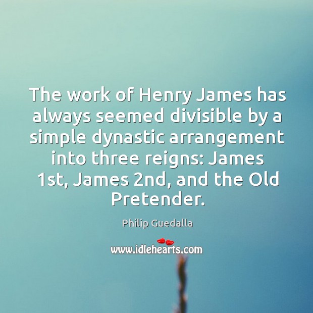 The work of henry james has always seemed divisible by a simple dynastic arrangement into three reigns: Philip Guedalla Picture Quote