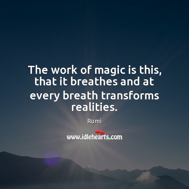 The work of magic is this, that it breathes and at every breath transforms realities. Image