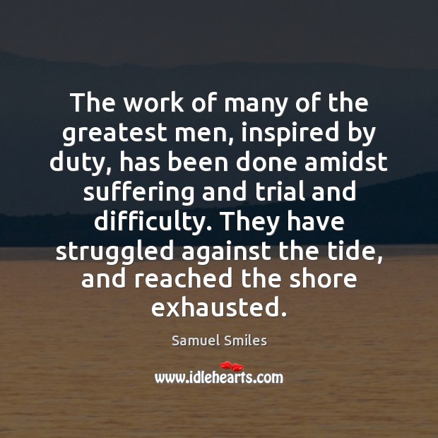The work of many of the greatest men, inspired by duty, has Samuel Smiles Picture Quote