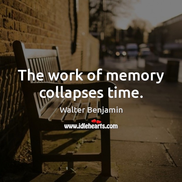 The work of memory collapses time. Walter Benjamin Picture Quote