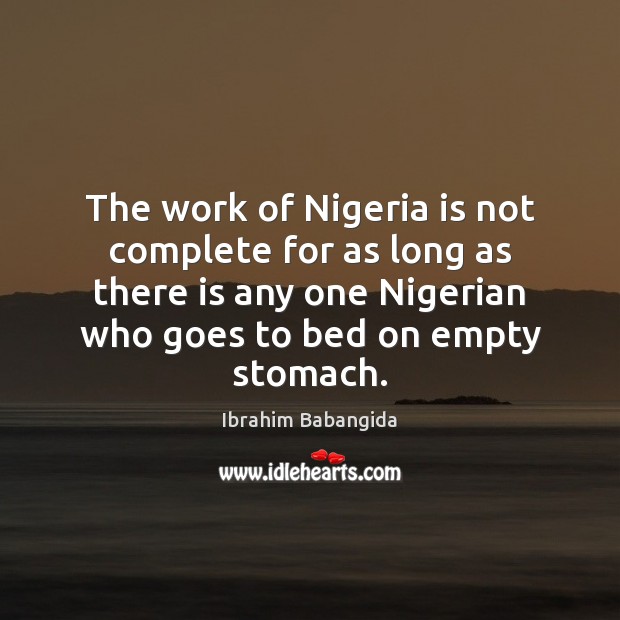 The work of Nigeria is not complete for as long as there Ibrahim Babangida Picture Quote