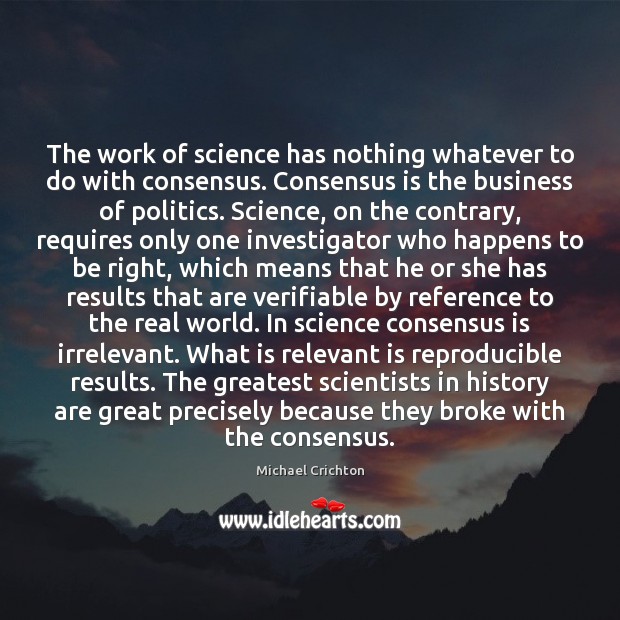 The work of science has nothing whatever to do with consensus. Consensus Michael Crichton Picture Quote