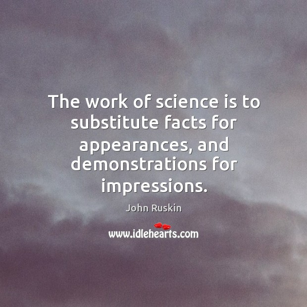 The work of science is to substitute facts for appearances, and demonstrations for impressions. Image