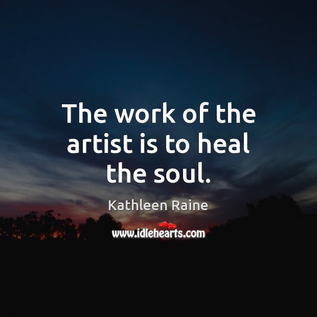 The work of the artist is to heal the soul. Kathleen Raine Picture Quote