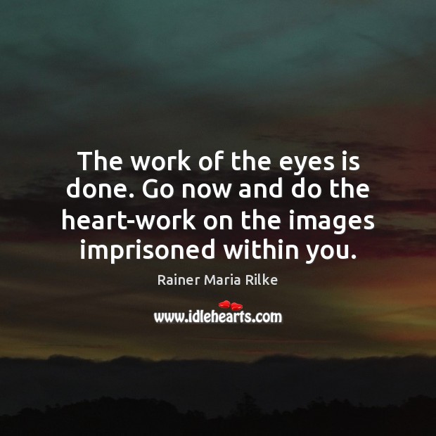 The work of the eyes is done. Go now and do the Rainer Maria Rilke Picture Quote