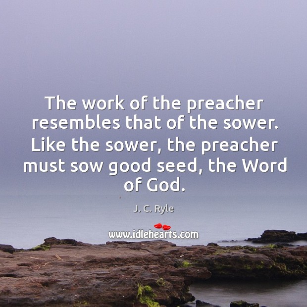 The work of the preacher resembles that of the sower. Like the J. C. Ryle Picture Quote
