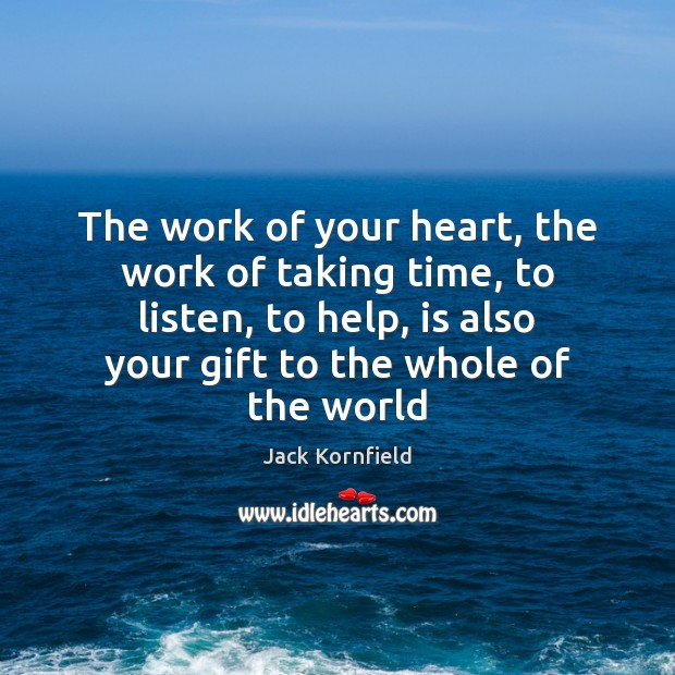 The work of your heart, the work of taking time, to listen, Jack Kornfield Picture Quote