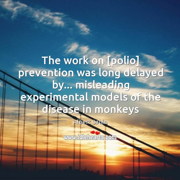 The work on [polio] prevention was long delayed by… misleading experimental models Image