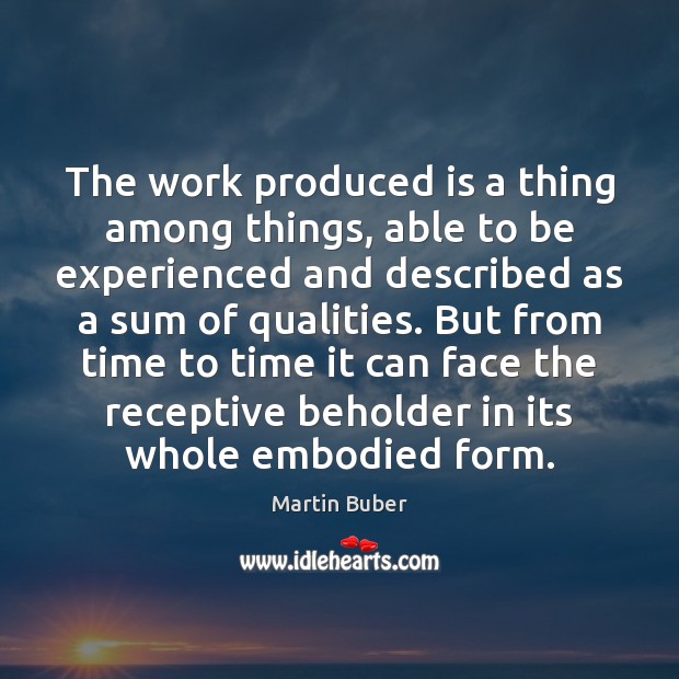 The work produced is a thing among things, able to be experienced Martin Buber Picture Quote
