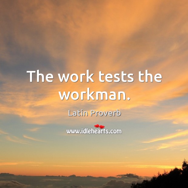 The work tests the workman. Image