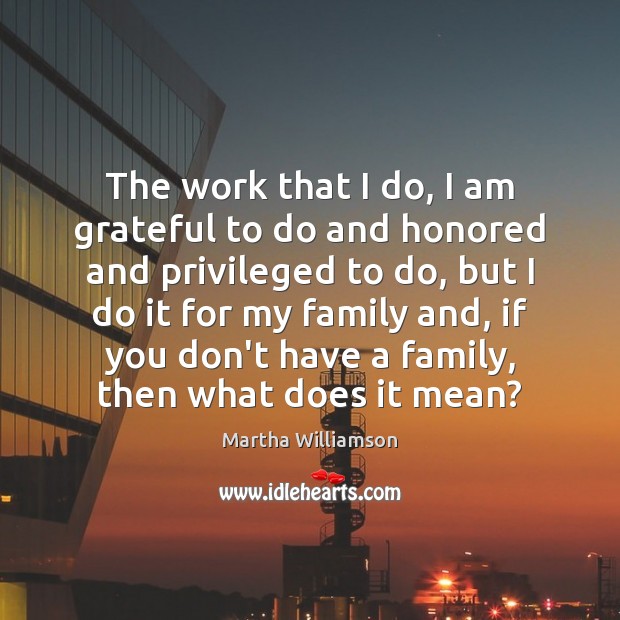The work that I do, I am grateful to do and honored Martha Williamson Picture Quote