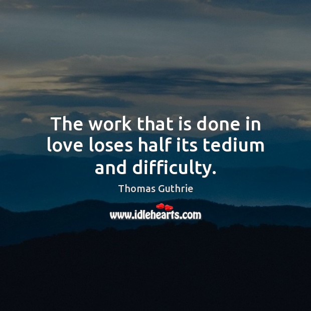 The work that is done in love loses half its tedium and difficulty. Thomas Guthrie Picture Quote