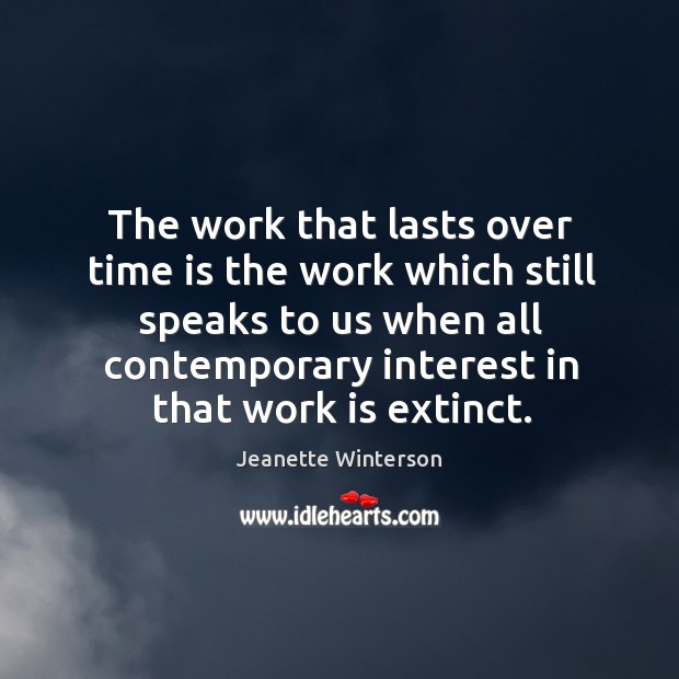 The work that lasts over time is the work which still speaks to us when all Jeanette Winterson Picture Quote