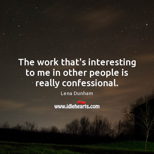 The work that’s interesting to me in other people is really confessional. Lena Dunham Picture Quote