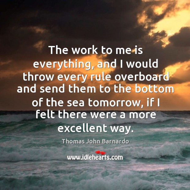 The work to me is everything, and I would throw every rule Thomas John Barnardo Picture Quote