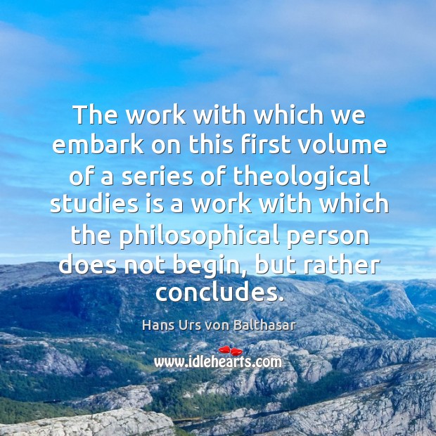 The work with which we embark on this first volume of a series of theological studies Hans Urs von Balthasar Picture Quote